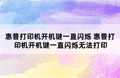 惠普打印机开机键一直闪烁 惠普打印机开机键一直闪烁无法打印